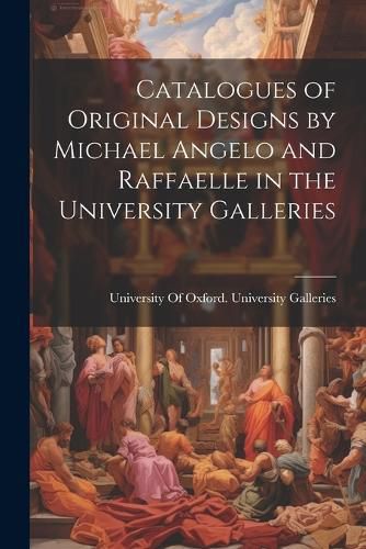 Cover image for Catalogues of Original Designs by Michael Angelo and Raffaelle in the University Galleries