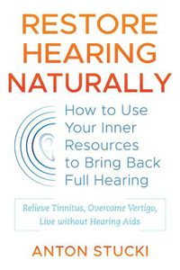 Cover image for Restore Hearing Naturally: How to Use Your Inner Resources to Bring Back Full Hearing