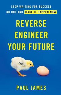 Cover image for Reverse Engineer Your Future: Stop Waiting for Success - Go Out and Make It Happen Now