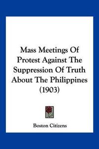 Cover image for Mass Meetings of Protest Against the Suppression of Truth about the Philippines (1903)