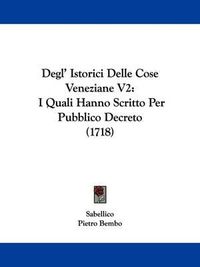 Cover image for Degl' Istorici Delle Cose Veneziane V2: I Quali Hanno Scritto Per Pubblico Decreto (1718)