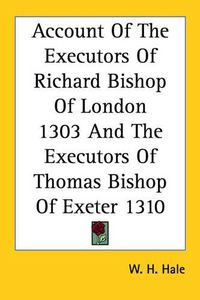 Cover image for Account Of The Executors Of Richard Bishop Of London 1303 And The Executors Of Thomas Bishop Of Exeter 1310