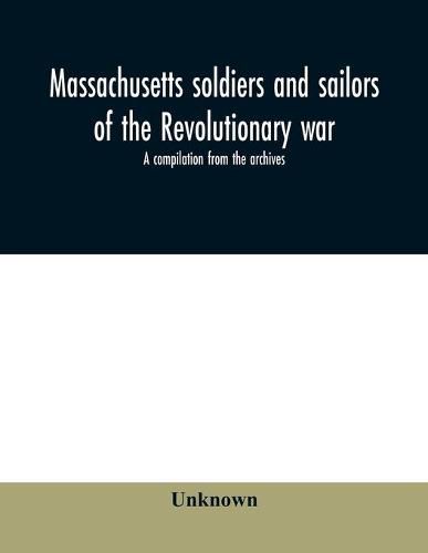 Cover image for Massachusetts soldiers and sailors of the revolutionary war. A compilation from the archives