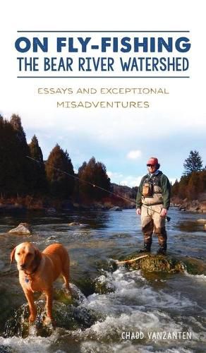 Cover image for On Fly-Fishing the Bear River Watershed: Essays and Exceptional Misadventures