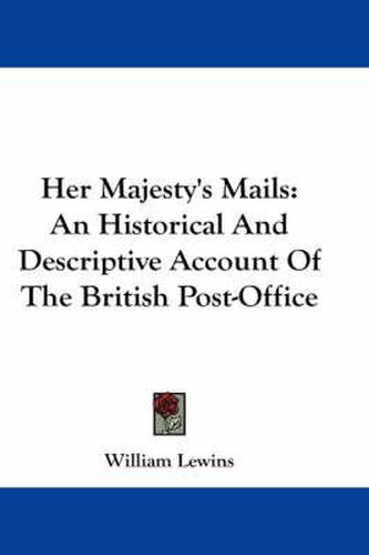 Cover image for Her Majesty's Mails: An Historical and Descriptive Account of the British Post-Office