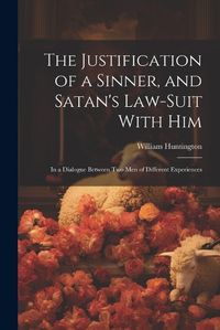 Cover image for The Justification of a Sinner, and Satan's Law-Suit With Him