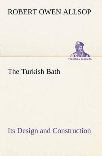 Cover image for The Turkish Bath Its Design and Construction