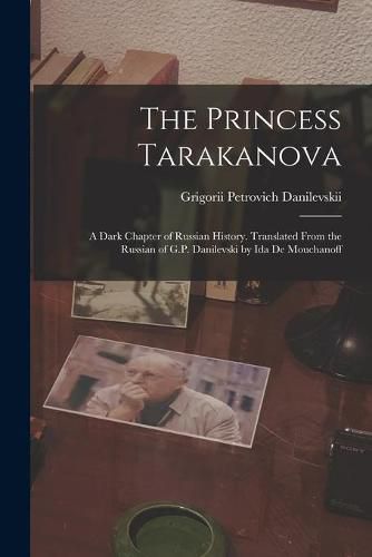 Cover image for The Princess Tarakanova; a Dark Chapter of Russian History. Translated From the Russian of G.P. Danilevski by Ida De Mouchanoff