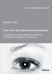 Cover image for Lost und die Zukunft des Fernsehens. Die Ver nderung des seriellen Erz hlens im Zeitalter von Media Convergence