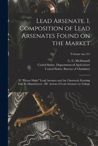 Cover image for Lead Arsenate. I. Composition of Lead Arsenates Found on the Market; II. "Home-made" Lead Arsenate and the Chemicals Entering Into Its Manufacture; III. Action of Lead Arsenate on Foliage; Volume no.131
