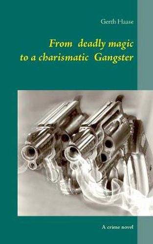 Cover image for From deadly magic to a charismatic Gangster: A crime novel