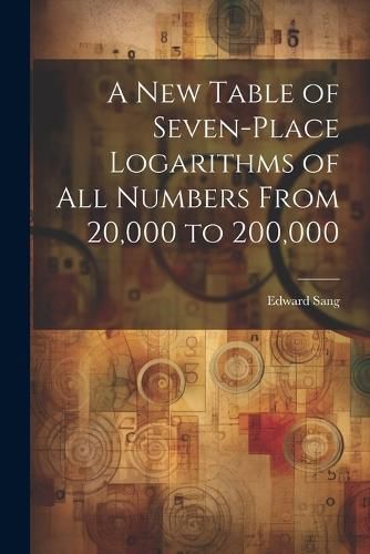 Cover image for A New Table of Seven-Place Logarithms of All Numbers From 20,000 to 200,000