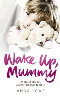 Cover image for Wake Up, Mummy: The Heartbreaking True Story of an Abused Little Girl Whose Mother Was Too Drunk to Notice