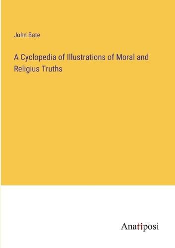 A Cyclopedia of Illustrations of Moral and Religius Truths