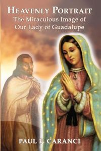 Cover image for Heavenly Portrait: The Miraculous Image of Our Lady of Guadalupe