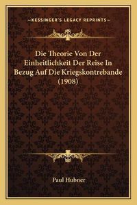 Cover image for Die Theorie Von Der Einheitlichkeit Der Reise in Bezug Auf Die Kriegskontrebande (1908)