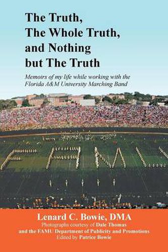 Cover image for The Truth, the Whole Truth, and Nothing But the Truth: Memoirs of my life while working with the Florida A&M University Marching Band