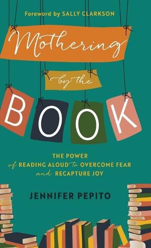 Mothering by the Book: The Power of Reading Aloud to Overcome Fear and Recapture Joy