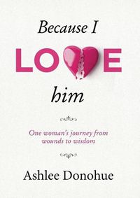 Cover image for Because I love him: One woman's journey from wounds to wisdom