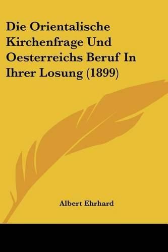 Cover image for Die Orientalische Kirchenfrage Und Oesterreichs Beruf in Ihrer Losung (1899)