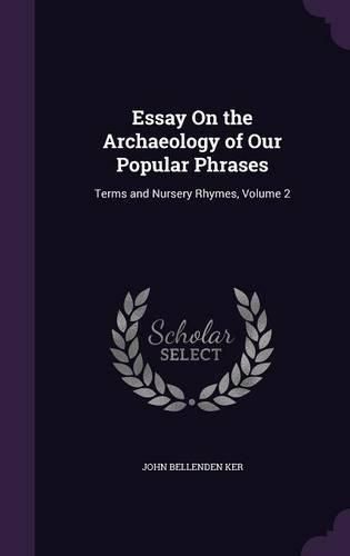 Essay on the Archaeology of Our Popular Phrases: Terms and Nursery Rhymes, Volume 2