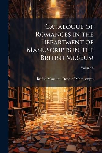 Cover image for Catalogue of Romances in the Department of Manuscripts in the British Museum, Volume 2