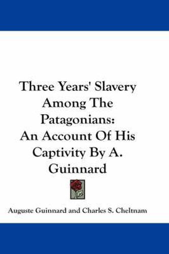 Three Years' Slavery Among The Patagonians: An Account Of His Captivity By A. Guinnard