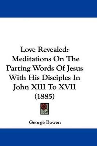 Cover image for Love Revealed: Meditations on the Parting Words of Jesus with His Disciples in John XIII to XVII (1885)
