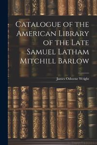 Cover image for Catalogue of the American Library of the Late Samuel Latham Mitchill Barlow