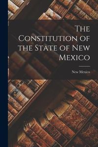 Cover image for The Constitution of the State of New Mexico