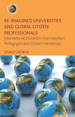 Cover image for Re-Imagined Universities and Global Citizen Professionals: International Education, Cosmopolitan Pedagogies and Global Friendships