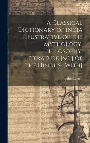 Cover image for A Classical Dictionary of India Illustrative of the Mythology, Philosophy, Literature [&c.] of the Hindus. [With]