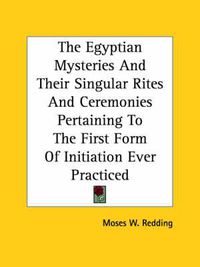 Cover image for The Egyptian Mysteries and Their Singular Rites and Ceremonies Pertaining to the First Form of Initiation Ever Practiced