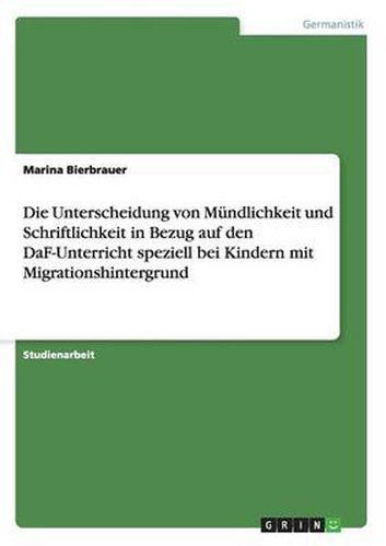 Cover image for Die Unterscheidung von Mundlichkeit und Schriftlichkeit in Bezug auf den DaF-Unterricht speziell bei Kindern mit Migrationshintergrund