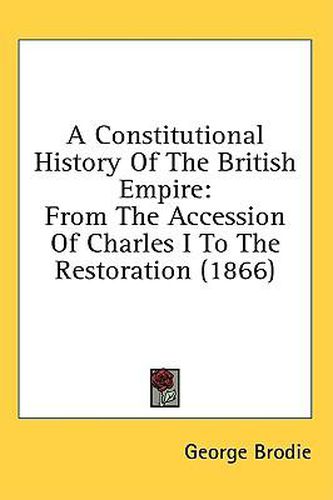 Cover image for A Constitutional History Of The British Empire: From The Accession Of Charles I To The Restoration (1866)