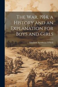 Cover image for The war, 1914, a History and an Explanation for Boys and Girls