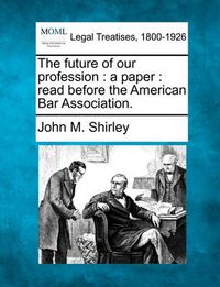 Cover image for The Future of Our Profession: A Paper: Read Before the American Bar Association.
