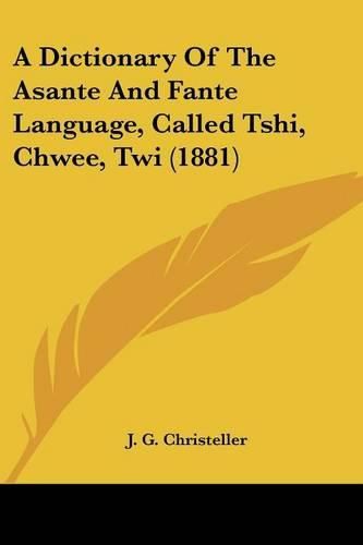 Cover image for A Dictionary of the Asante and Fante Language, Called Tshi, Chwee, Twi (1881)