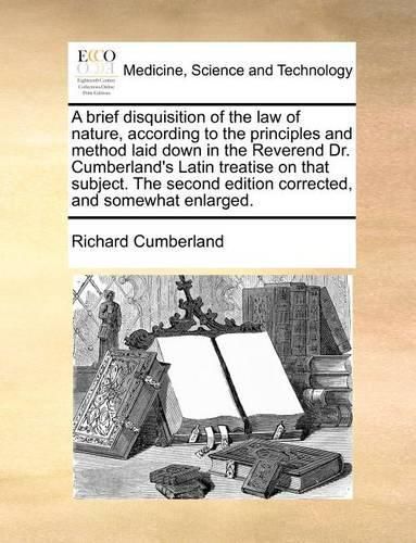 Cover image for A Brief Disquisition of the Law of Nature, According to the Principles and Method Laid Down in the Reverend Dr. Cumberland's Latin Treatise on That Subject. the Second Edition Corrected, and Somewhat Enlarged.