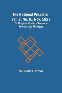 Cover image for The National Preacher, Vol. 2. No. 6., Nov. 1827; Or Original Monthly Sermons from Living Ministers