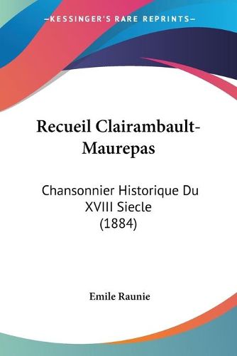 Cover image for Recueil Clairambault-Maurepas: Chansonnier Historique Du XVIII Siecle (1884)