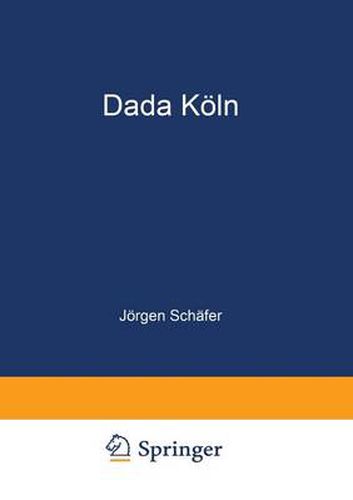 Dada Koeln: Max Ernst, Hans Arp, Johannes Theodor Baargeld Und Ihre Literarischen Zeitschriften