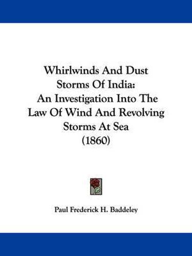 Cover image for Whirlwinds and Dust Storms of India: An Investigation Into the Law of Wind and Revolving Storms at Sea (1860)