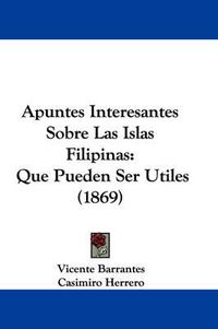 Cover image for Apuntes Interesantes Sobre Las Islas Filipinas: Que Pueden Ser Utiles (1869)