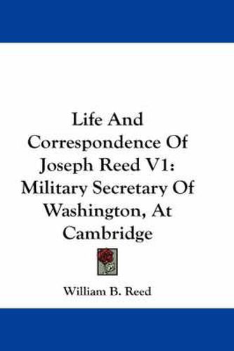 Cover image for Life and Correspondence of Joseph Reed V1: Military Secretary of Washington, at Cambridge