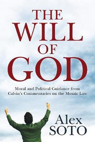 The Will of God: Moral and Political Guidance from Calvin's Commentaries on the Mosaic Law