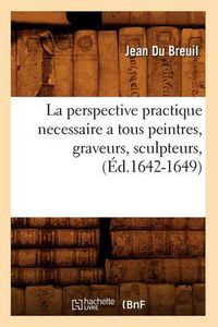 Cover image for La Perspective Practique Necessaire a Tous Peintres, Graveurs, Sculpteurs, (Ed.1642-1649)