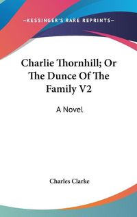 Cover image for Charlie Thornhill; Or the Dunce of the Family V2