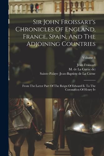 Sir John Froissart's Chronicles Of England, France, Spain, And The Adjoining Countries