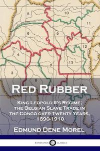 Cover image for Red Rubber: King Leopold II's Regime; the Belgian Slave Trade in the Congo over Twenty Years, 1890-1910